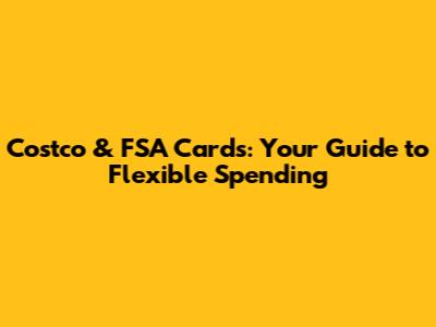 Costco & FSA Cards: Your Guide to Flexible Spending