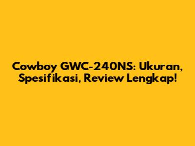 Cowboy GWC-240NS: Ukuran, Spesifikasi, Review Lengkap!