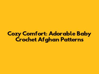 Cozy Comfort: Adorable Baby Crochet Afghan Patterns