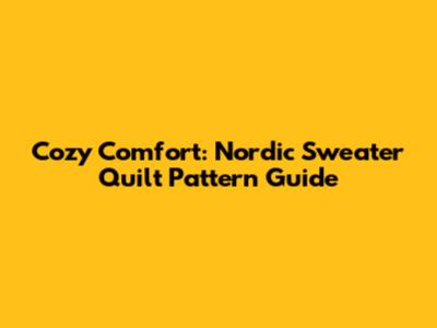 Cozy Comfort: Nordic Sweater Quilt Pattern Guide