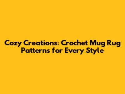 Cozy Creations: Crochet Mug Rug Patterns for Every Style