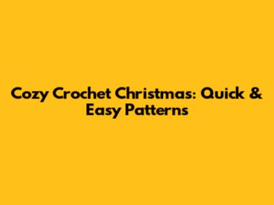 Cozy Crochet Christmas: Quick & Easy Patterns