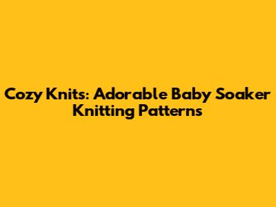 Cozy Knits: Adorable Baby Soaker Knitting Patterns