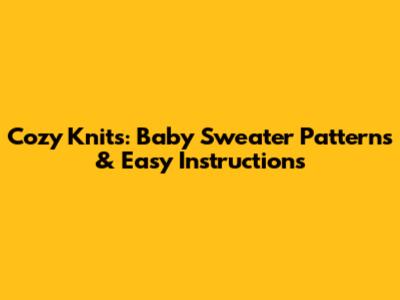 Cozy Knits: Baby Sweater Patterns & Easy Instructions