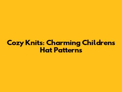 Cozy Knits: Charming Children's Hat Patterns