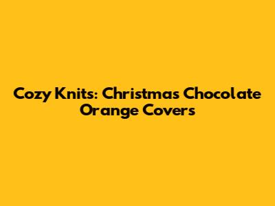 Cozy Knits: Christmas Chocolate Orange Covers