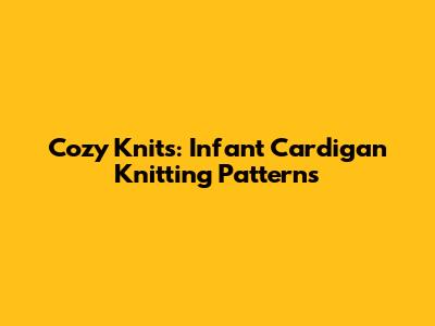 Cozy Knits: Infant Cardigan Knitting Patterns