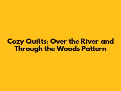 Cozy Quilts: Over the River and Through the Woods Pattern