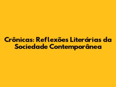 Crônicas: Reflexões Literárias da Sociedade Contemporânea