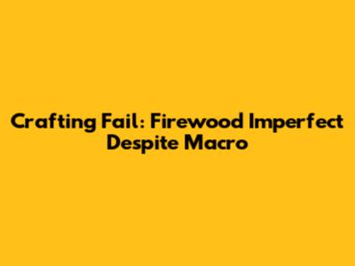 Crafting Fail: Firewood Imperfect Despite Macro