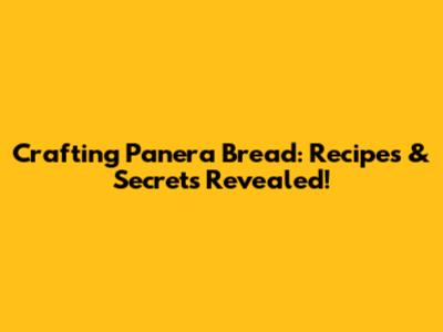 Crafting Panera Bread: Recipes & Secrets Revealed!