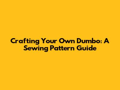 Crafting Your Own Dumbo: A Sewing Pattern Guide