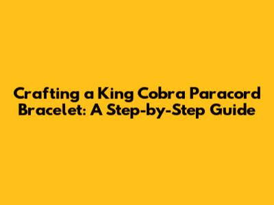 Crafting a King Cobra Paracord Bracelet: A Step-by-Step Guide