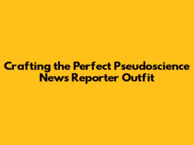 Crafting the Perfect Pseudoscience News Reporter Outfit