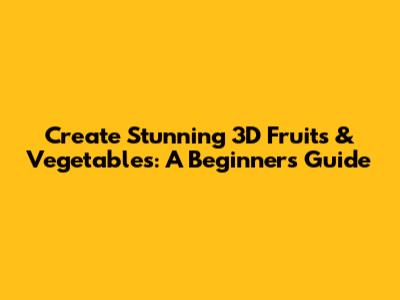 Create Stunning 3D Fruits & Vegetables: A Beginner's Guide