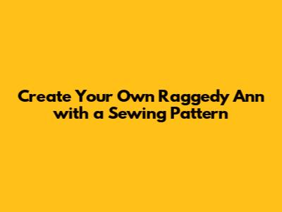 Create Your Own Raggedy Ann with a Sewing Pattern