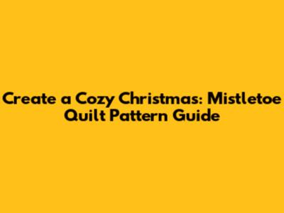 Create a Cozy Christmas: Mistletoe Quilt Pattern Guide