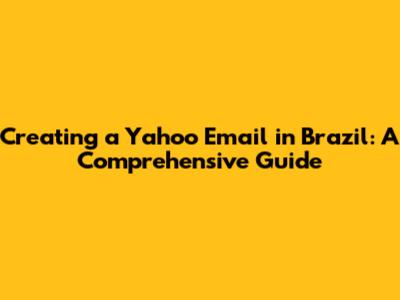 Creating a Yahoo Email in Brazil: A Comprehensive Guide