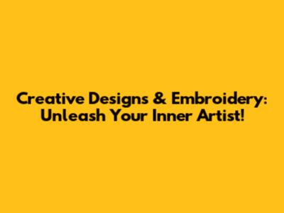 Creative Designs & Embroidery: Unleash Your Inner Artist!