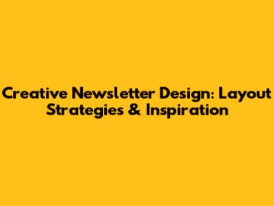 Creative Newsletter Design: Layout Strategies & Inspiration