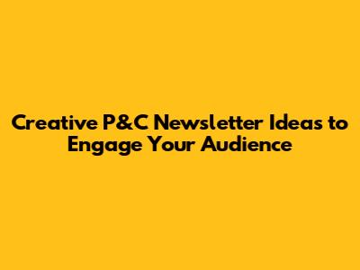 Creative P&C Newsletter Ideas to Engage Your Audience