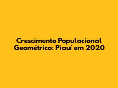 Crescimento Populacional Geométrico: Piauí em 2020