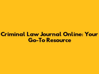 Criminal Law Journal Online: Your Go-To Resource