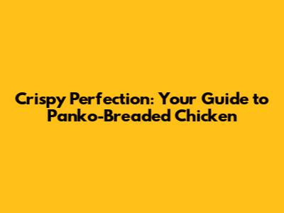 Crispy Perfection: Your Guide to Panko-Breaded Chicken