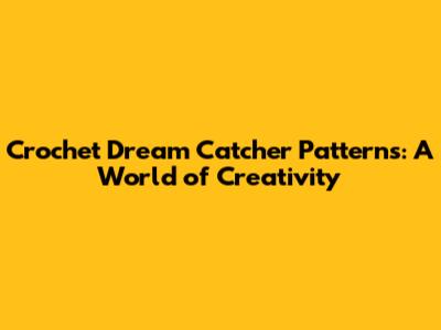 Crochet Dream Catcher Patterns: A World of Creativity