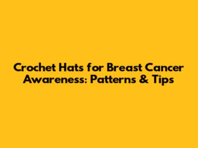 Crochet Hats for Breast Cancer Awareness: Patterns & Tips