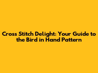 Cross Stitch Delight: Your Guide to the Bird in Hand Pattern
