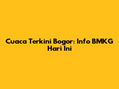 Cuaca Terkini Bogor: Info BMKG Hari Ini