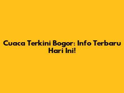 Cuaca Terkini Bogor: Info Terbaru Hari Ini!