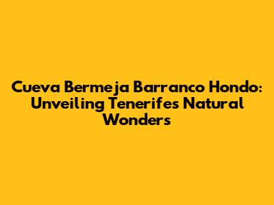 Cueva Bermeja Barranco Hondo: Unveiling Tenerife's Natural Wonders