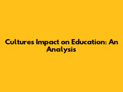 Culture's Impact on Education: An Analysis