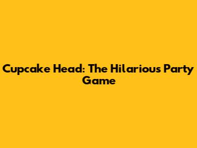 Cupcake Head: The Hilarious Party Game