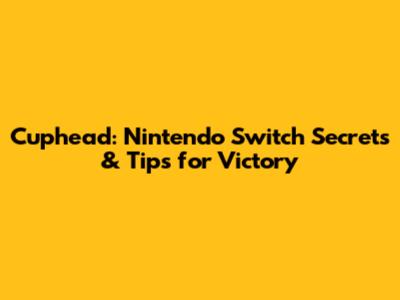 Cuphead: Nintendo Switch Secrets & Tips for Victory