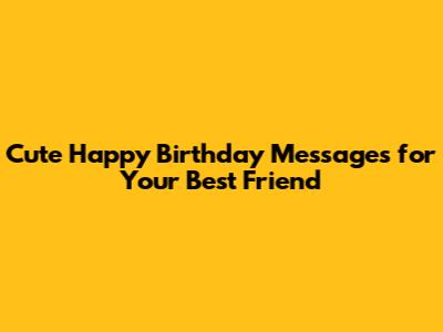 Cute Happy Birthday Messages for Your Best Friend