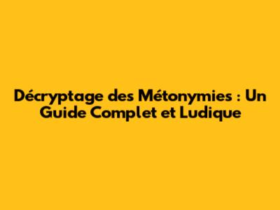 Décryptage des Métonymies : Un Guide Complet et Ludique
