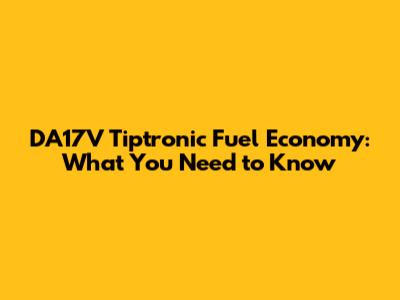 DA17V Tiptronic Fuel Economy: What You Need to Know