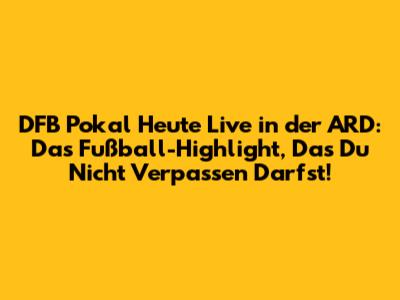 DFB Pokal Heute Live in der ARD: Das Fußball-Highlight, Das Du Nicht Verpassen Darfst!