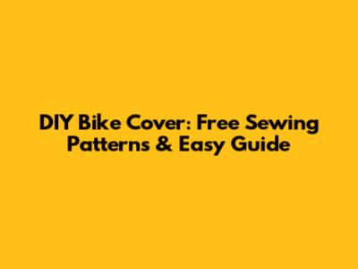DIY Bike Cover: Free Sewing Patterns & Easy Guide