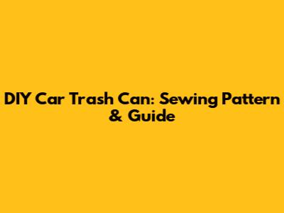 DIY Car Trash Can: Sewing Pattern & Guide