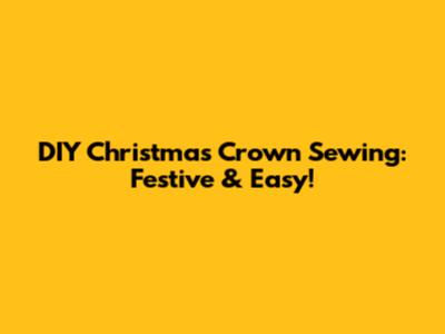 DIY Christmas Crown Sewing: Festive & Easy!