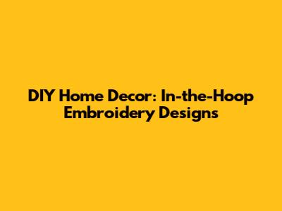 DIY Home Decor: In-the-Hoop Embroidery Designs