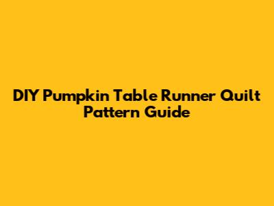 DIY Pumpkin Table Runner Quilt Pattern Guide