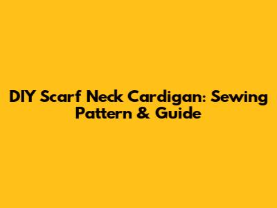 DIY Scarf Neck Cardigan: Sewing Pattern & Guide