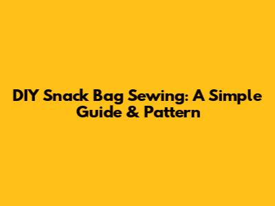 DIY Snack Bag Sewing: A Simple Guide & Pattern