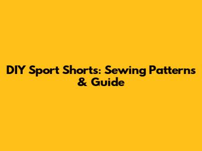 DIY Sport Shorts: Sewing Patterns & Guide
