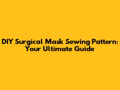 DIY Surgical Mask Sewing Pattern: Your Ultimate Guide